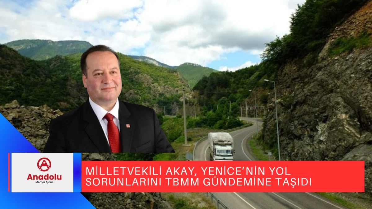 MİLLETVEKİLİ AKAY, YENİCE’NİN YOL SORUNLARINI TBMM GÜNDEMİNE TAŞIDI