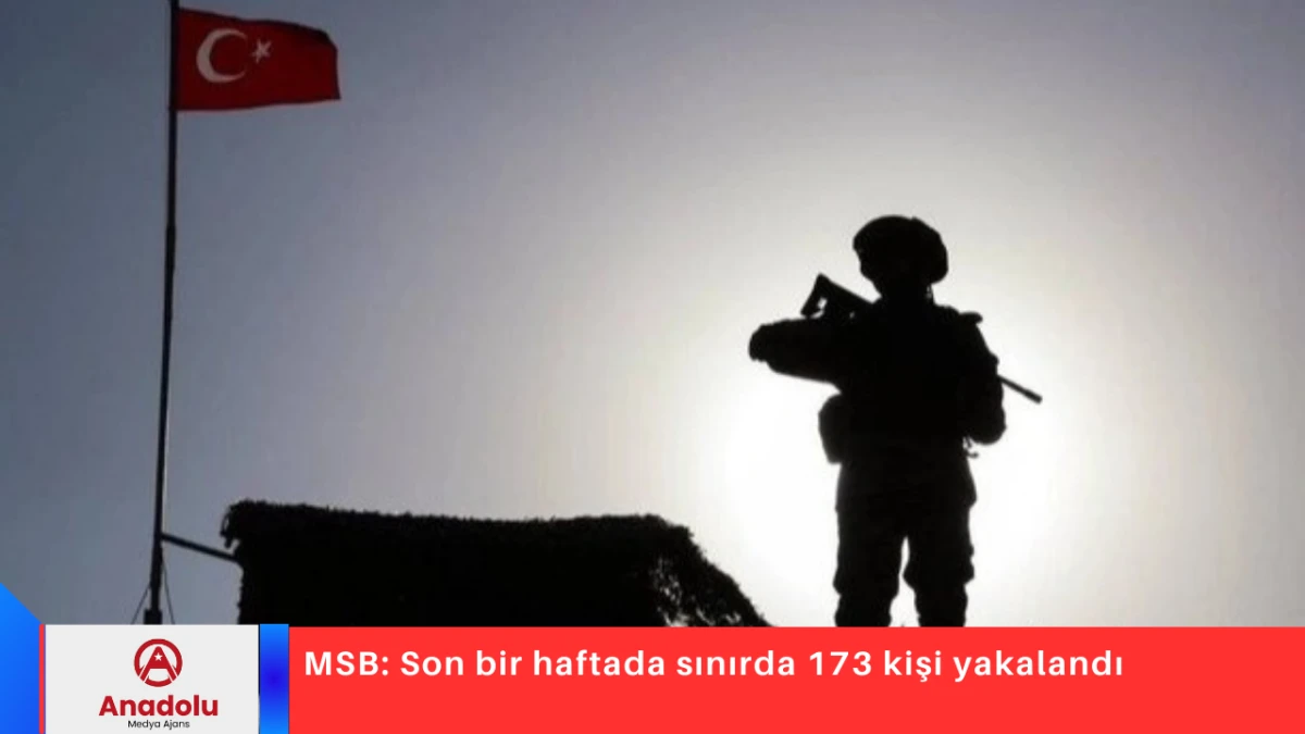 MSB: Son bir haftada sınırda 173 kişi yakalandı