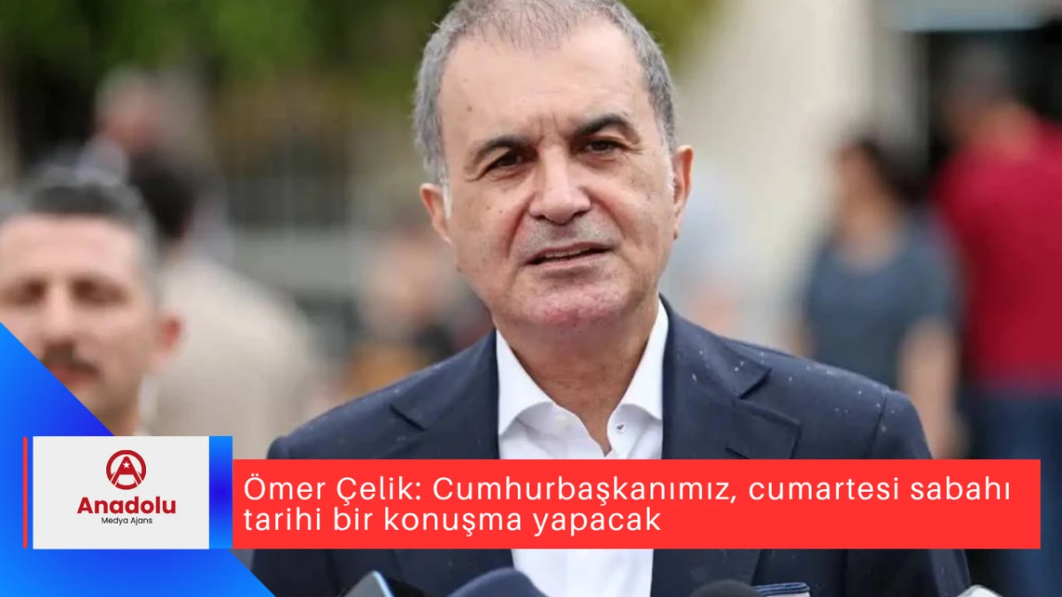 Ömer Çelik: Cumhurbaşkanımız, cumartesi sabahı tarihi bir konuşma yapacak