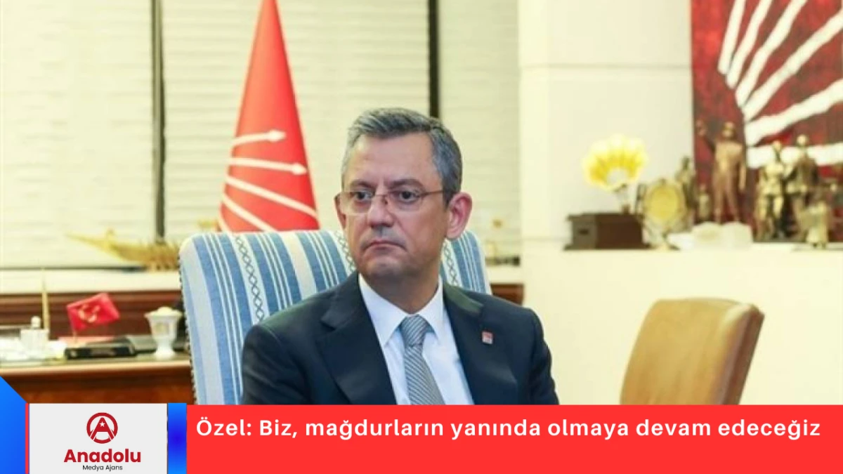 &Ouml;zel: Biz, mağdurların yanında olmaya devam edeceğiz