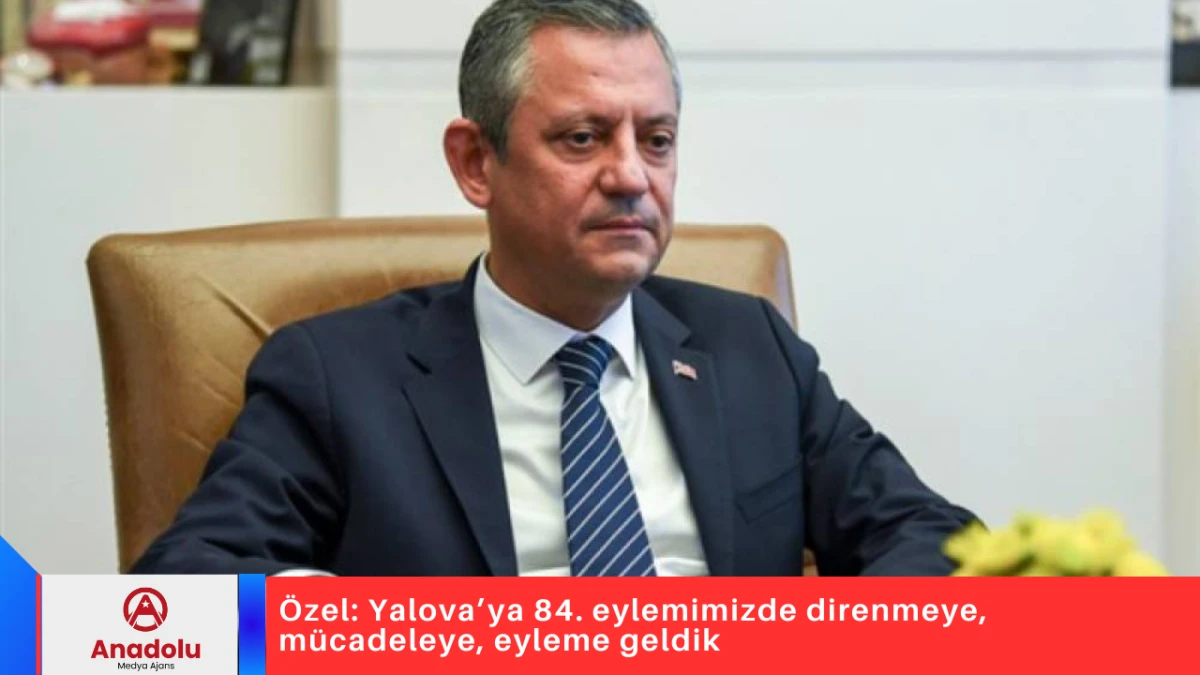 &Ouml;zel: Yalova&rsquo;ya 84. eylemimizde direnmeye, m&uuml;cadeleye, eyleme geldik