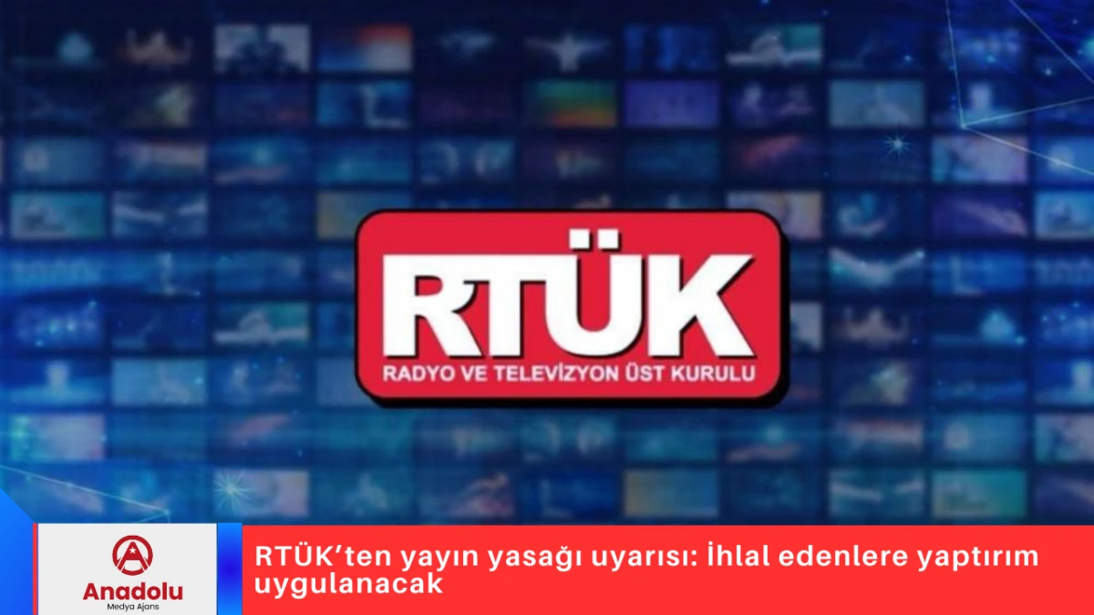 RT&Uuml;K&rsquo;ten yayın yasağı uyarısı: İhlal edenlere yaptırım uygulanacak