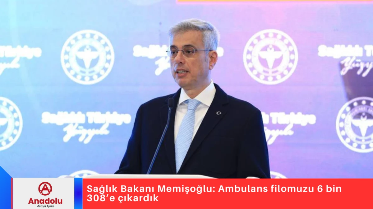 Sağlık Bakanı Memişoğlu: Ambulans filomuzu 6 bin 308&rsquo;e &ccedil;ıkardık
