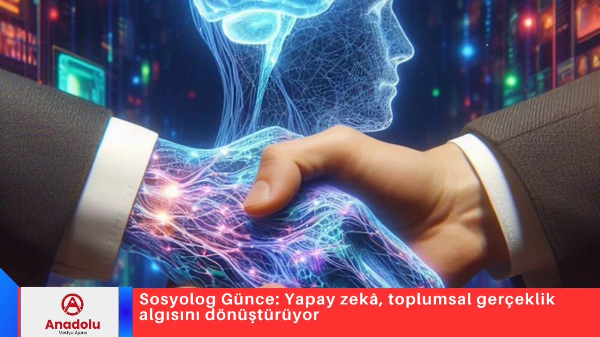 Sosyolog G&uuml;nce: Yapay zek&acirc;, toplumsal ger&ccedil;eklik algısını d&ouml;n&uuml;şt&uuml;r&uuml;yor