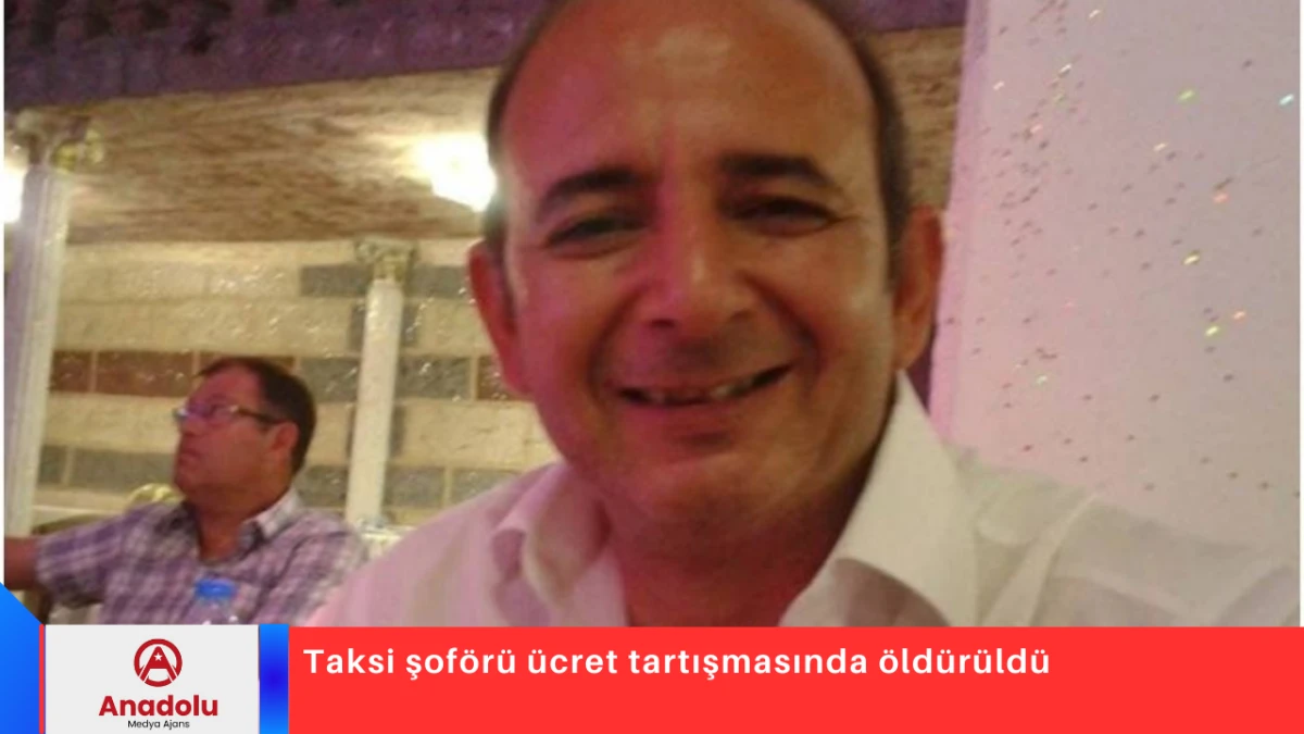 Taksi şof&ouml;r&uuml; &uuml;cret tartışmasında &ouml;ld&uuml;r&uuml;ld&uuml;
