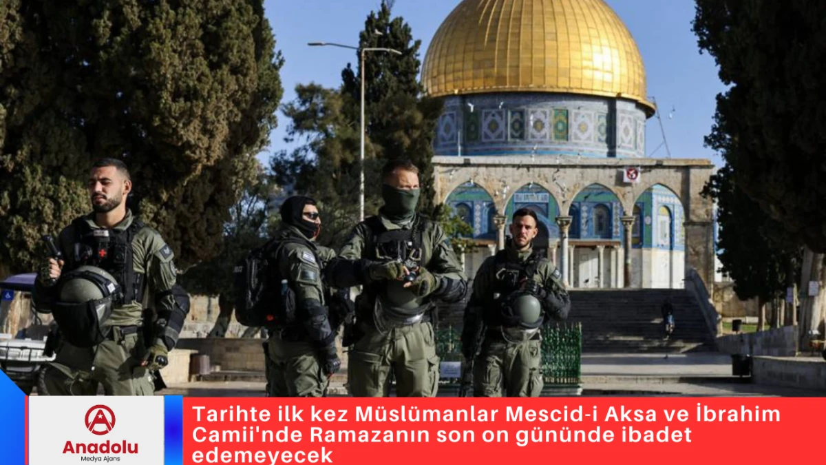 Tarihte ilk kez M&uuml;sl&uuml;manlar Mescid-i Aksa ve İbrahim Camii'nde Ramazanın son on g&uuml;n&uuml;nde ibadet edemeyecek