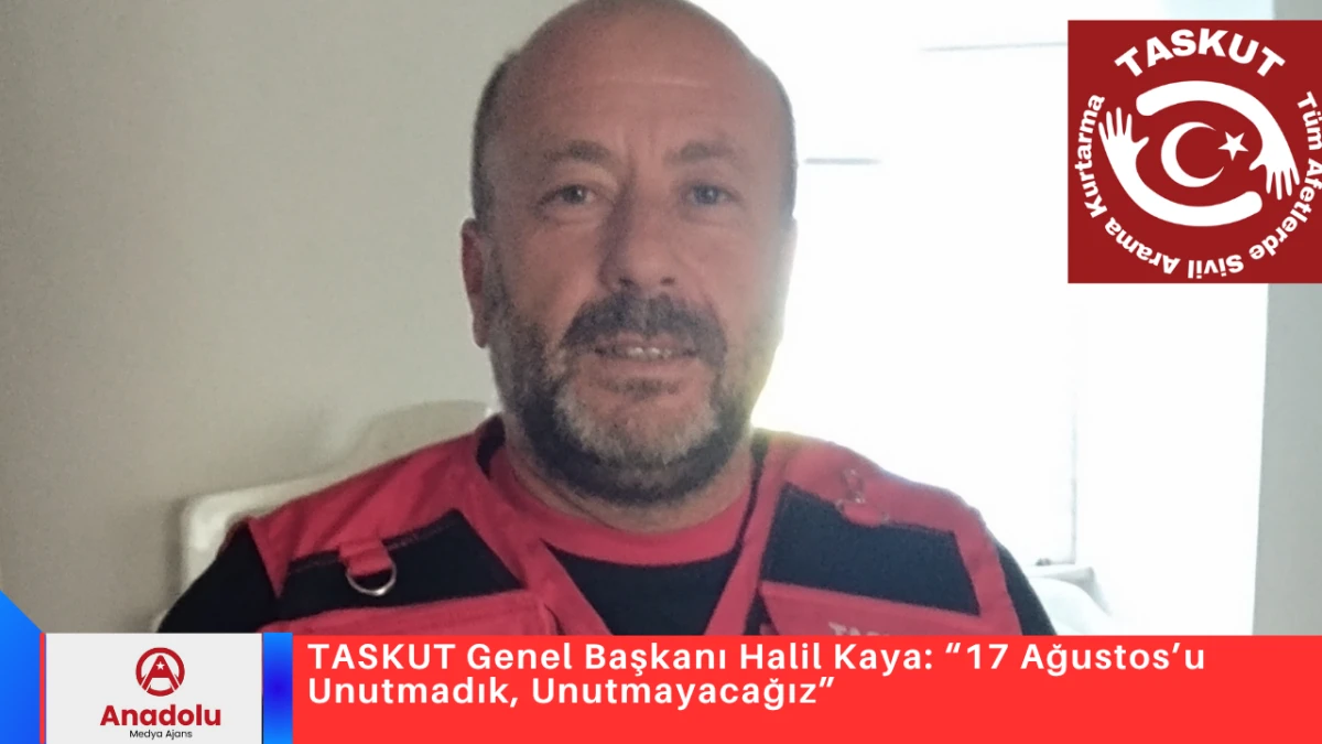 TASKUT Genel Başkanı Halil Kaya: &ldquo;17 Ağustos&rsquo;u Unutmadık, Unutmayacağız&rdquo;