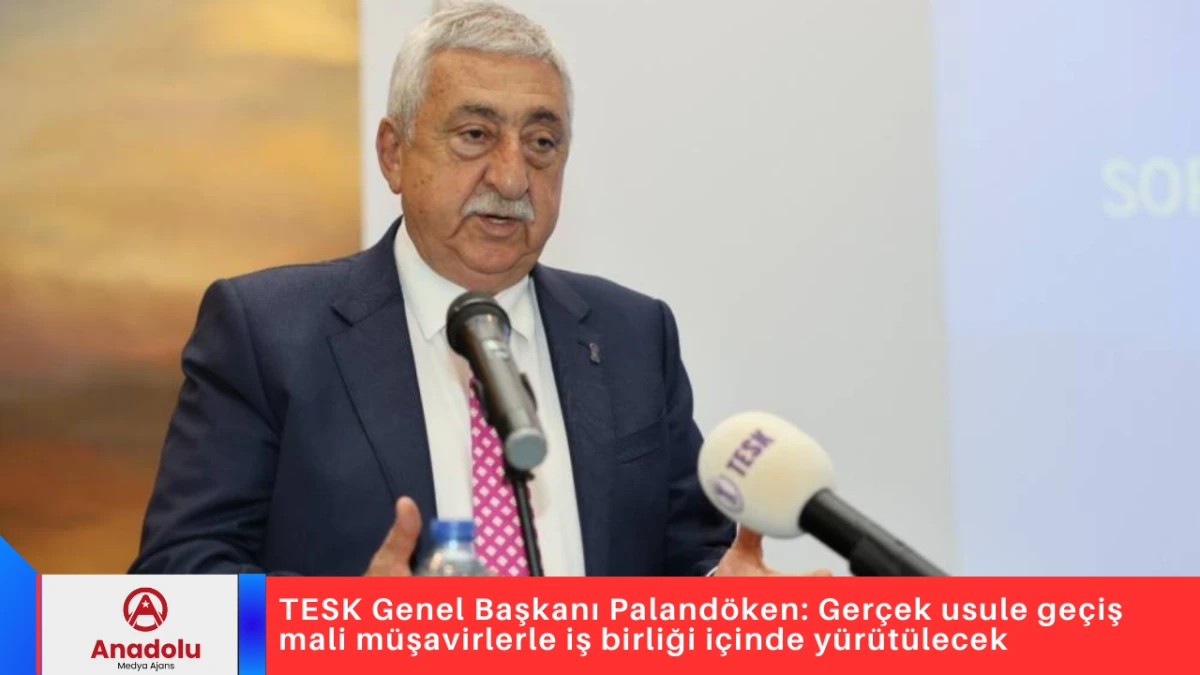TESK Genel Başkanı Paland&ouml;ken: Ger&ccedil;ek usule ge&ccedil;iş mali m&uuml;şavirlerle iş birliği i&ccedil;inde y&uuml;r&uuml;t&uuml;lecek