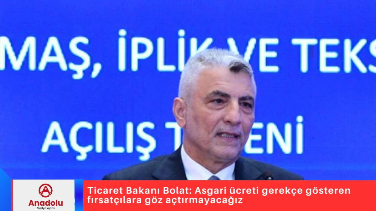 Ticaret Bakanı Bolat: Asgari &uuml;creti gerek&ccedil;e g&ouml;steren fırsat&ccedil;ılara g&ouml;z a&ccedil;tırmayacağız