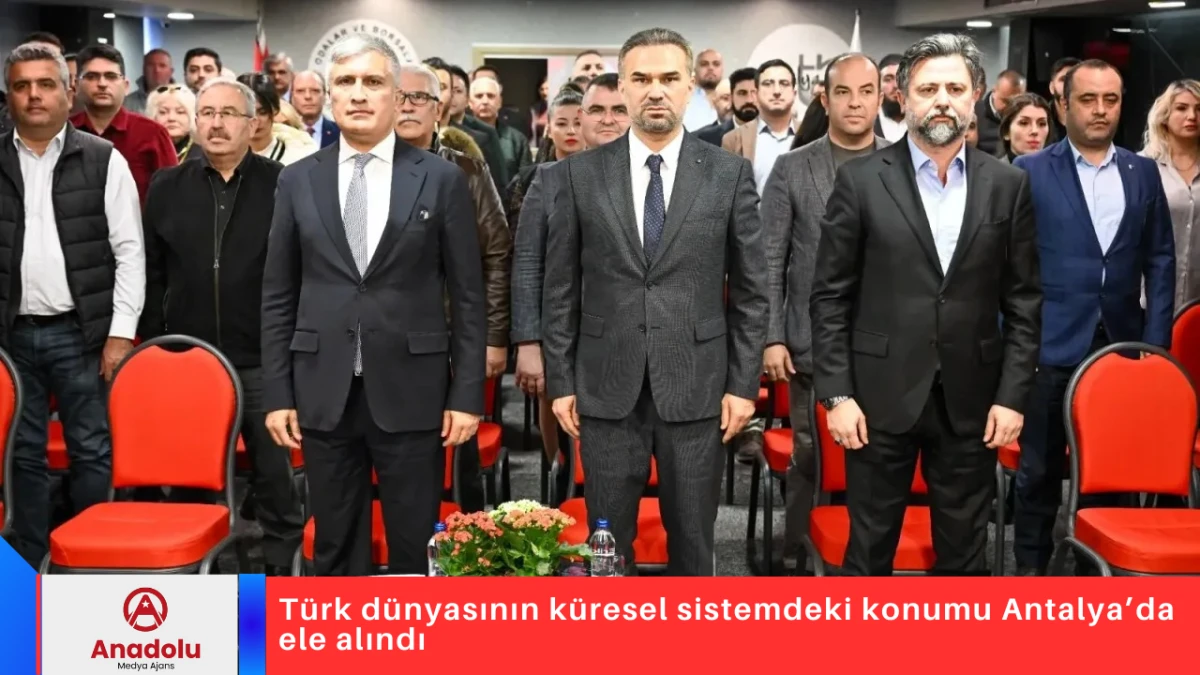 T&uuml;rk d&uuml;nyasının k&uuml;resel sistemdeki konumu Antalya&rsquo;da ele alındı