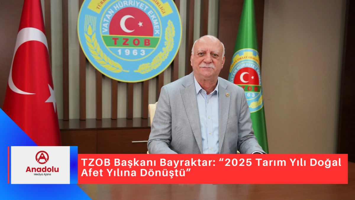 TZOB Başkanı Bayraktar: “2025 Tarım Yılı Doğal Afet Yılına Dönüştü”