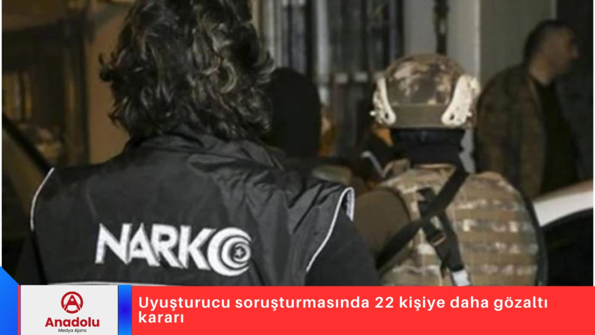 Uyuşturucu soruşturmasında 22 kişiye daha g&ouml;zaltı kararı
