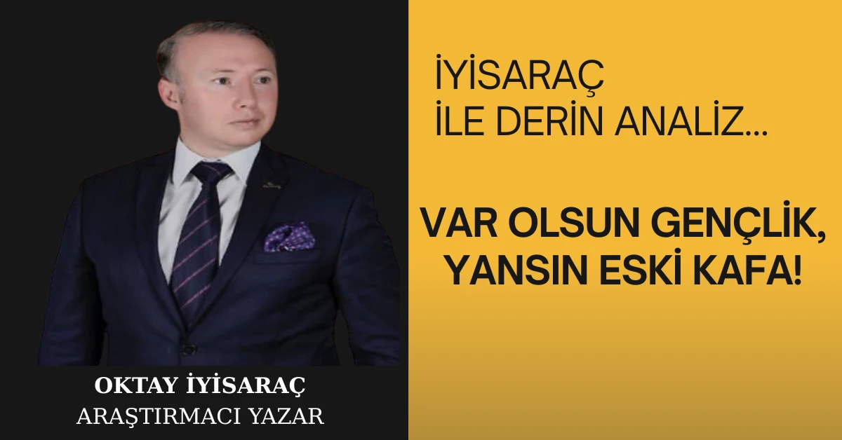 VAR OLSUN GENÇLİK, YANSIN ESKİ KAFA!