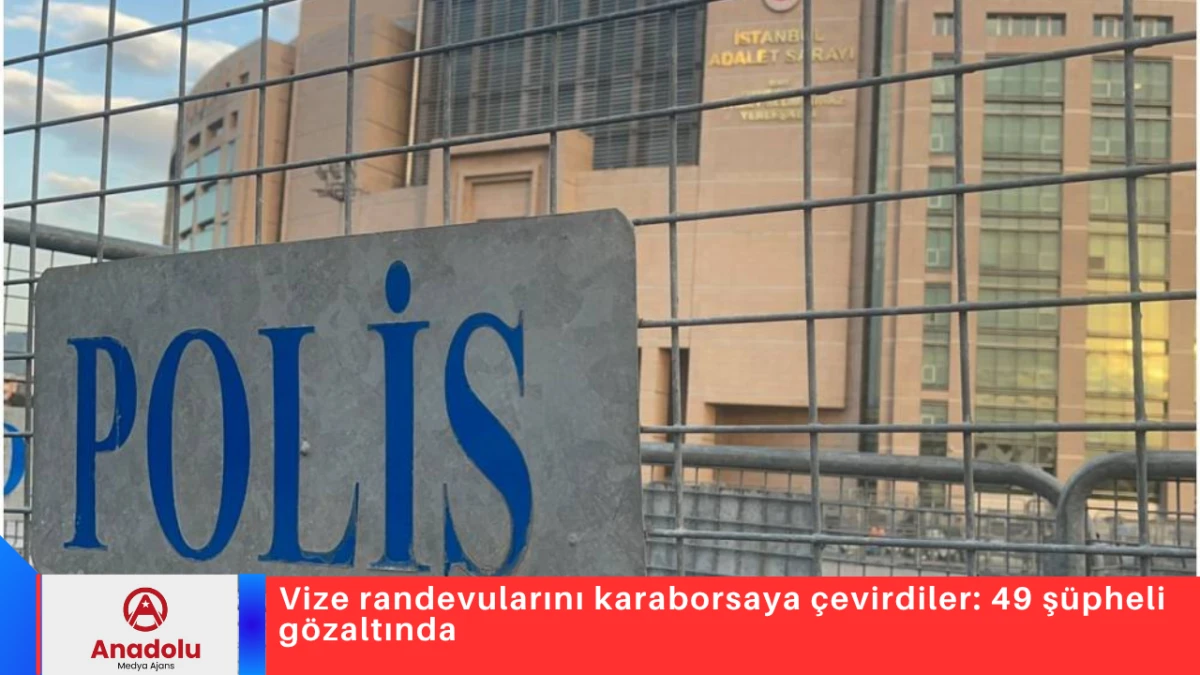 Vize randevularını karaborsaya &ccedil;evirdiler: 49 ş&uuml;pheli g&ouml;zaltında