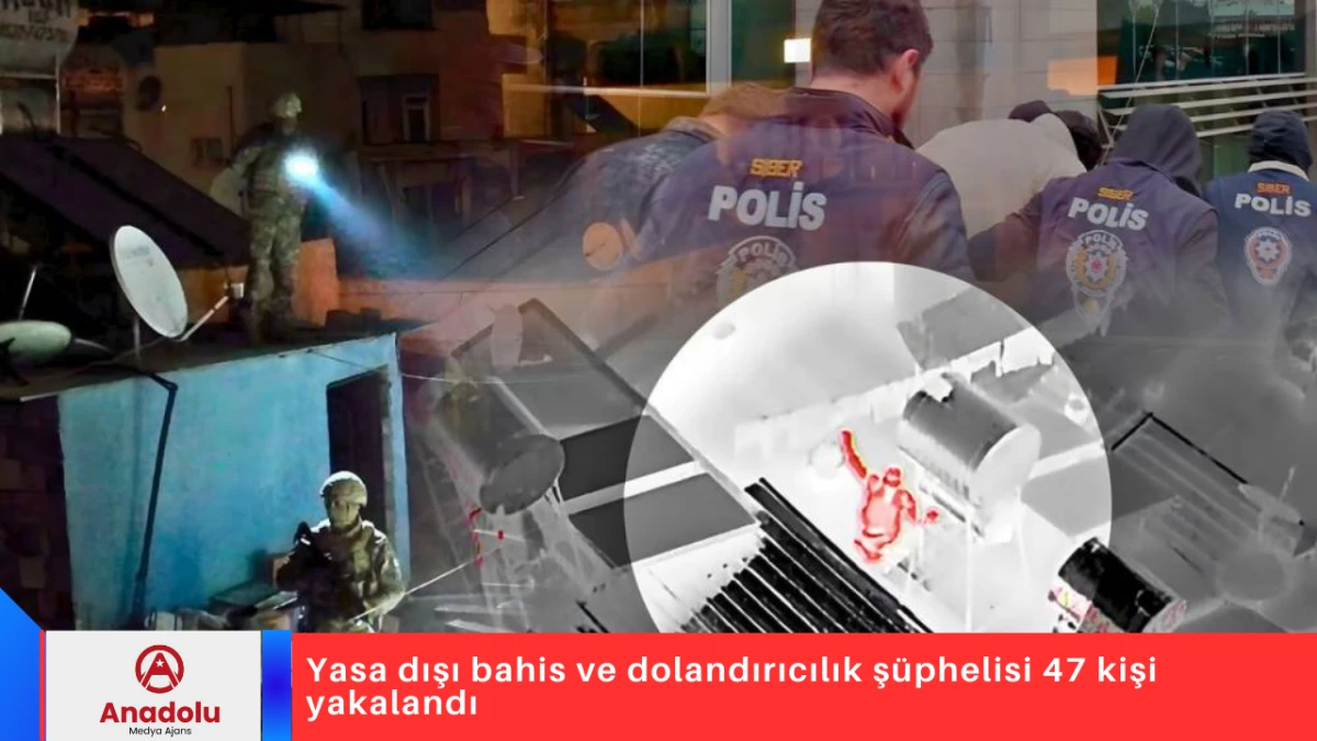 Yasa dışı bahis ve dolandırıcılık ş&uuml;phelisi 47 kişi yakalandı