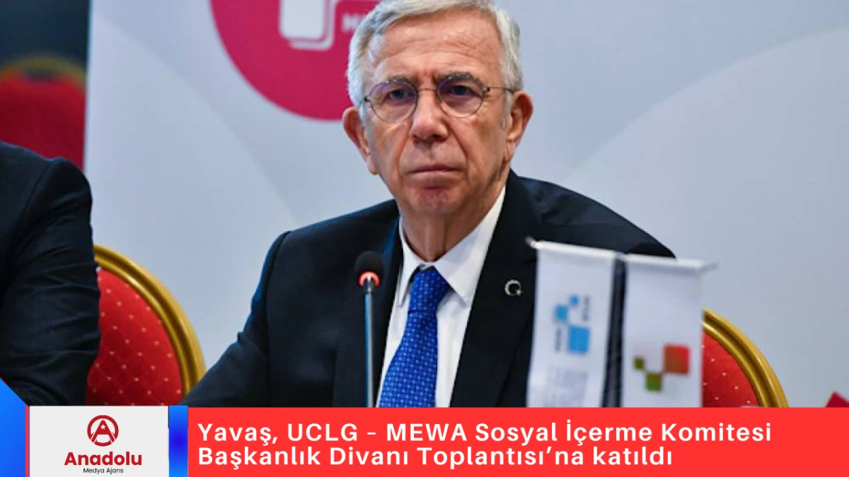 Yavaş, UCLG &ndash; MEWA Sosyal İ&ccedil;erme Komitesi Başkanlık Divanı Toplantısı&rsquo;na katıldı