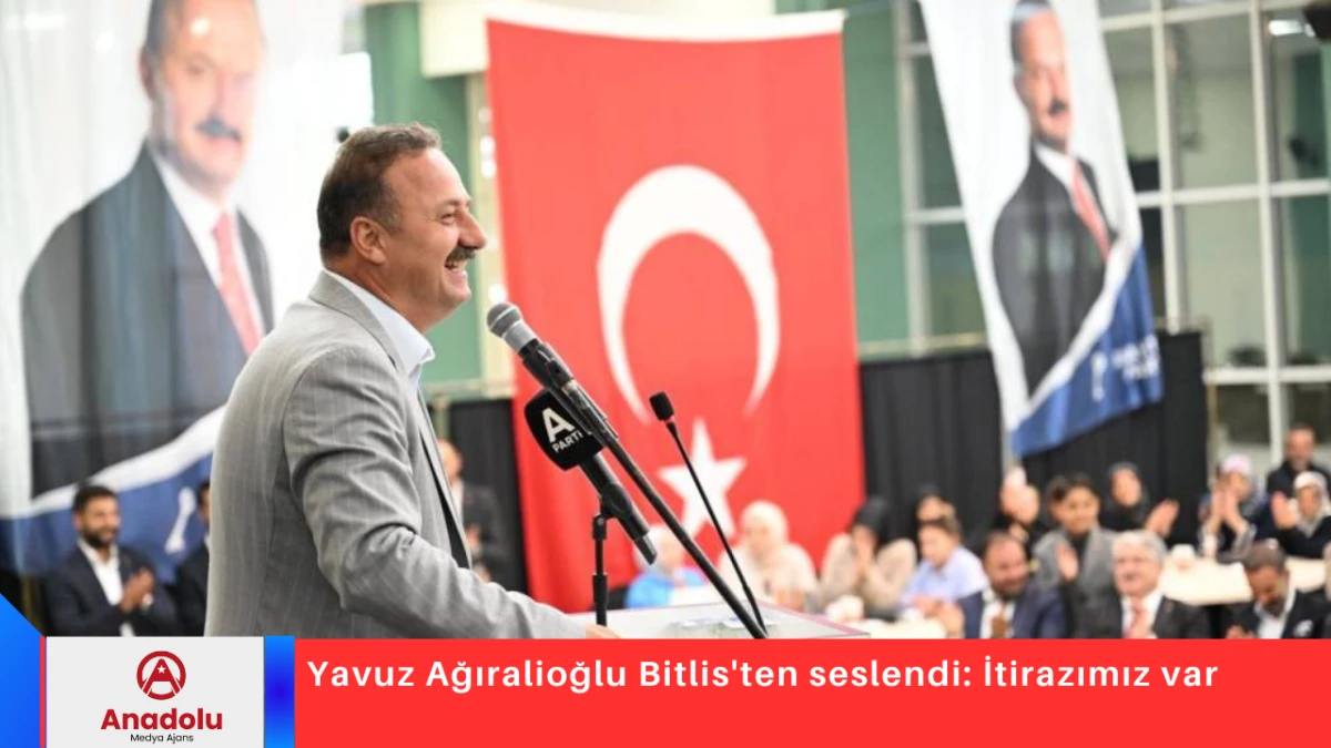 Yavuz Ağıralioğlu Bitlis'ten seslendi: İtirazımız var