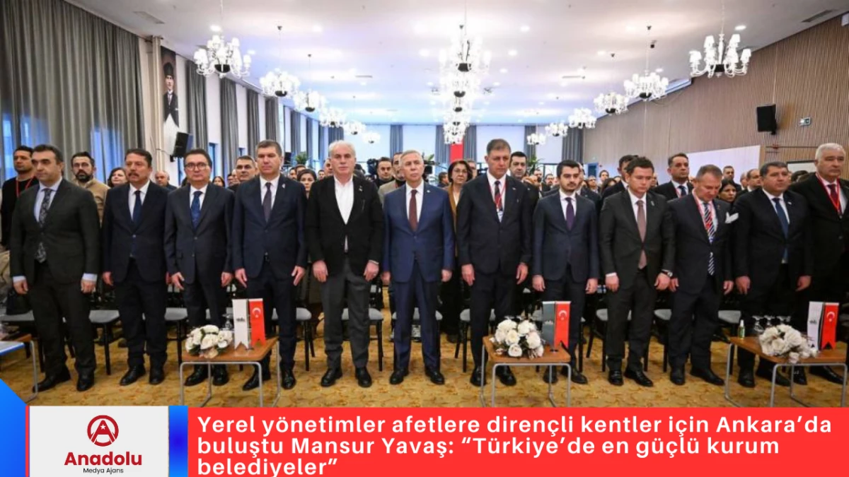 Yerel y&ouml;netimler afetlere diren&ccedil;li kentler i&ccedil;in Ankara&rsquo;da buluştu Mansur Yavaş: &ldquo;T&uuml;rkiye&rsquo;de en g&uuml;&ccedil;l&uuml; kurum belediyeler&rdquo;